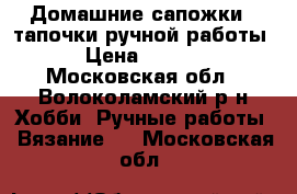Домашние сапожки - тапочки ручной работы. › Цена ­ 1 000 - Московская обл., Волоколамский р-н Хобби. Ручные работы » Вязание   . Московская обл.